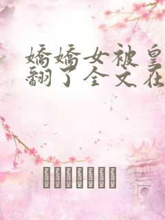 娇娇女被皇叔宠翻了全文在线阅读