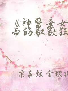 《神医弃女:鬼帝的驭兽狂妃》