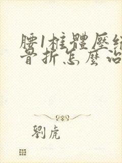 腰1椎体压缩性骨折怎么治疗比较好