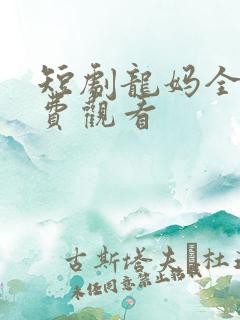短剧龙妈全集免费观看