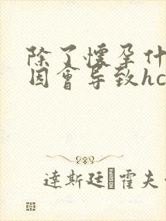 除了怀孕什么原因会导致hcg值升高?