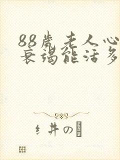 88岁老人心脏衰竭能活多久