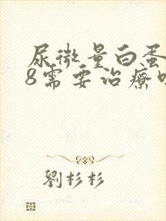 尿微量白蛋白68需要治疗吗