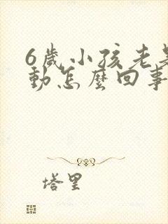 6岁小孩老是多动怎么回事