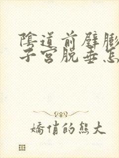 阴道前壁膨出和子宫脱垂怎么办