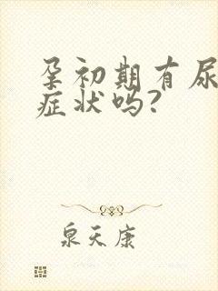 孕初期有尿频的症状吗?