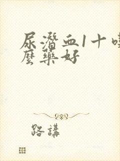 尿潜血1十吃什么药好