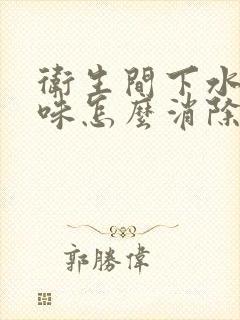 卫生间下水道反味怎么消除