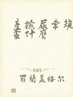 产检尿常规是检查什么