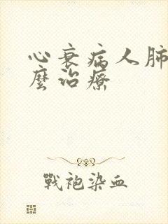 心衰病人肺炎怎么治疗