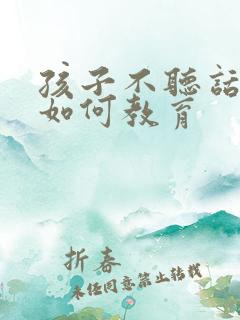 孩子不听话叛逆如何教育