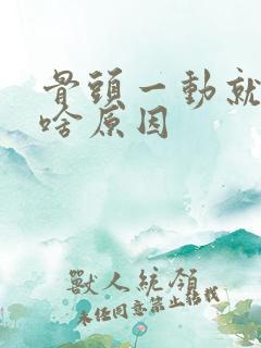 骨头一动就响是啥原因