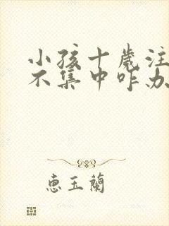 小孩十岁注意力不集中咋办