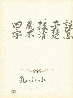 四岁孩子说话吐字不清楚怎么办