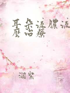 耳朵流脓流水怎么治疗