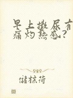 早上撒尿有点刺痛灼热感?