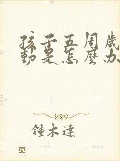 孩子五周岁总爱动是怎么办