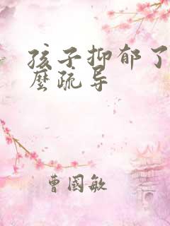 孩子抑郁了该怎么疏导