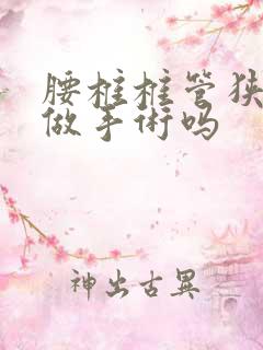 腰椎椎管狭窄能做手术吗