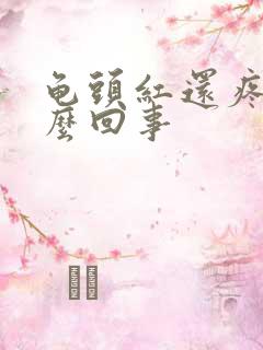 龟头红还疼是怎么回事