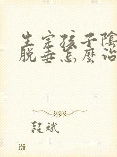 生完孩子阴前壁脱垂怎么治疗