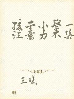 孩子小学一年级注意力不集中怎么办