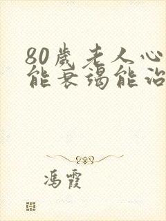 80岁老人心功能衰竭能治好吗