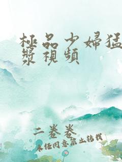 极品少妇猛地白浆视频