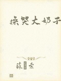 操哭大奶子