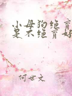 小母狗绝育好还是不绝育好