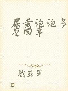 尿黄泡泡多是怎么回事