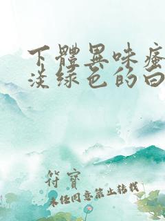 下体异味瘙痒有淡绿色的白带