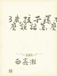 3岁孩子还不怎么说话怎么办