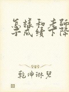 怎样和老师聊孩子成绩下降问题