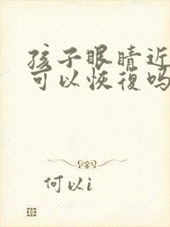 孩子眼睛近视还可以恢复吗