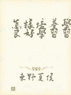 怎样培养学生的良好学习习惯