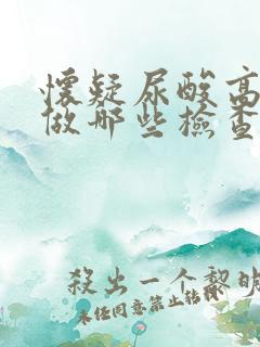 怀疑尿酸高需要做哪些检查