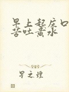 早上起床口干口苦吐黄水