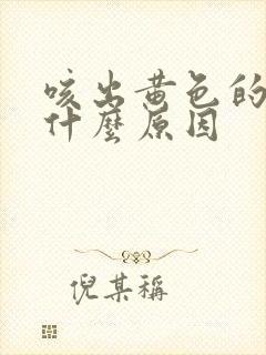 咳出黄色的痰是什么原因