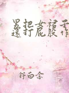 男把女裙子脱了还打屁股作文