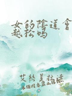 女的阴道会越来越松吗