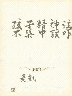 孩子精神注意力不集中该咋办