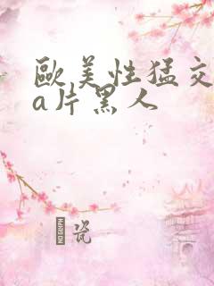 欧美性猛交aaa片黑人