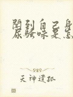 闻到自己身上有尿骚味是怎么回事