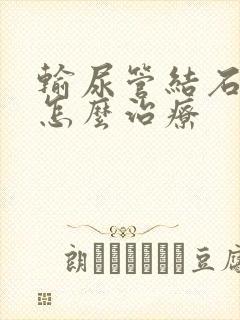 输尿管结石症状怎么治疗