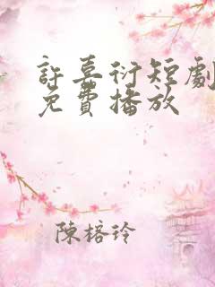 许嘉衍短剧全集免费播放