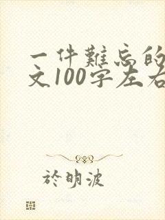 一件难忘的事作文100字左右