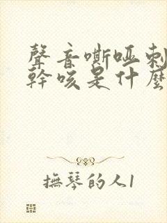 声音嘶哑刺激性干咳是什么病