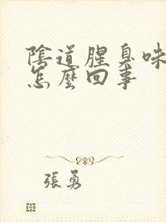 阴道腥臭味很大怎么回事