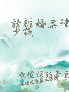 请离婚案律师多少钱